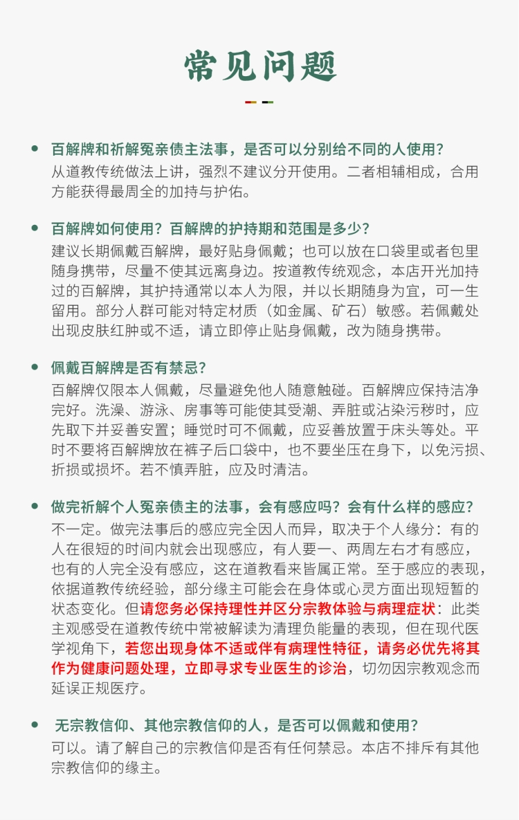 百解牌常见问题解答:图文详细说明了法物的使用方法、佩戴禁忌与多信仰适用性。郑重提醒理性区分宗教体验与病理症状,遇身体不适务必优先寻求专业医疗诊治。Baijie Tablet FAQ: Details proper usage, taboos, and multi-faith suitability. Strongly advises distinguishing religious experiences from medical symptoms and prioritizing professional medical care if unwell.
